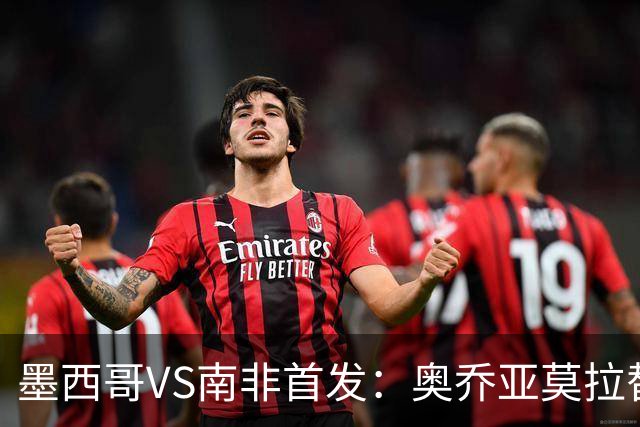 墨西哥VS南非首发：奥乔亚莫拉替补 劳尔-希门尼斯首发