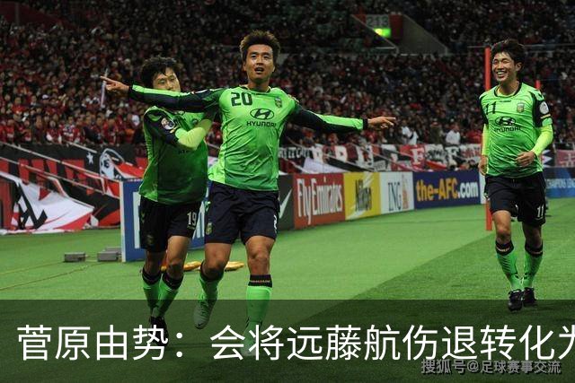 菅原由势：会将远藤航伤退转化为前进动力，夺冠将是最好的证明